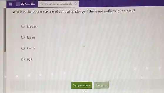 Which is the best measure of central tendency if there are outliers in the data?
Median
Mean
Mode
IQR