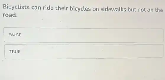 Bicyclists can ride their bicycles on sidewalks but not on the
road.
FALSE
TRUE