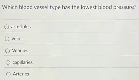 Which blood vessel type has the lowest blood pressure?
arterioles
veins
Venules
capillaries
Arteries
