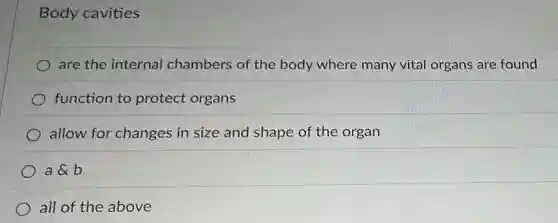 Body cavities
are the internal chambers of the body where many vital organs are found
function to protect organs
allow for changes in size and shape of the organ
a a b
all of the above
