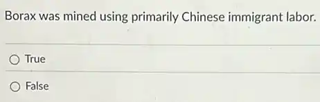 Borax was mined using primarily Chinese immigrant labor.
True
False