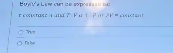 Boyle's Law can be expressed as:
t constant n and T:Valpha 1 P or PV=constant
True
False