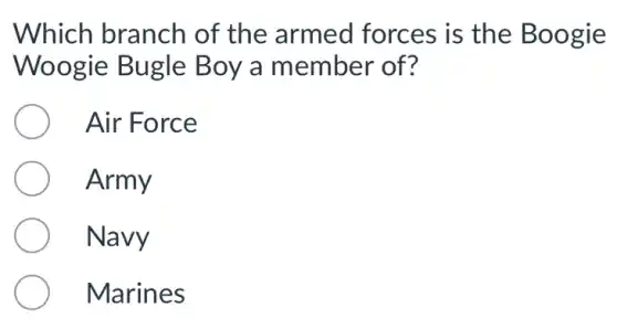 Which branch of the armed forces is the Boogie
Woogie Bugle Boy a member of?
Air Force
Army
Navy
Marines