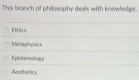 This branch of philosophy deals with knowledge.
Ethics
Metaphysics
Epistemology
Aesthetics