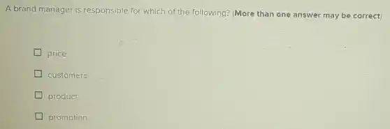 A brand manager is responsible for which of the following?(More than one answer may be correct)
price
customers
product
promotion