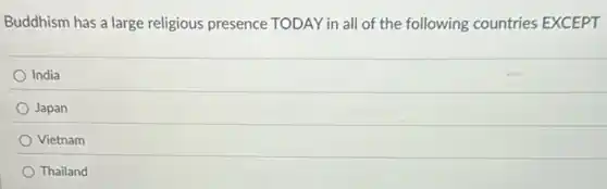 Buddhism has a large religious presence TODAY in all of the following countries EXCEPT
India
Japan
Vietnam
Thailand