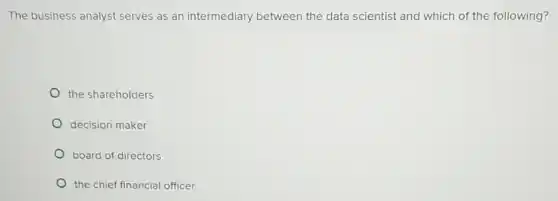 The business analyst serves as an intermediary between the data scientist and which of the following?
the shareholders
decision maker
board of directors
the chief financial officer