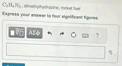 C_(2)H_(8)N_(2) dimethylhydrazine, rocket fuel
Express your answer to four significant figures.
square  %