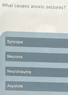 What causes anoxic seizures?
Syncope
Neurons
Neurotrauma
Asystole