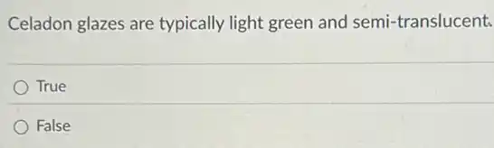Celadon glazes are typically light green and semi-translucent.
True
False