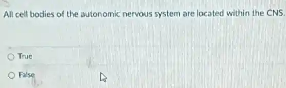 All cell bodies of the autonomic nervous system are located within the CNS.
True
False