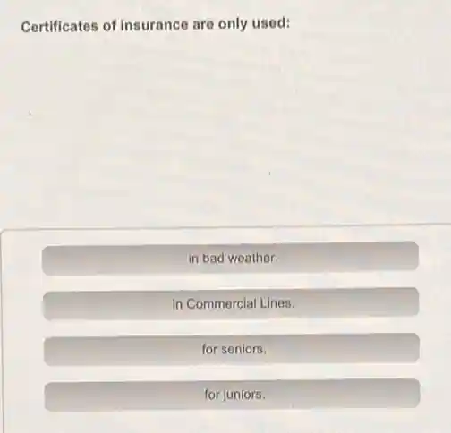 Certificates of Insurance are only used:
in bad weather.
in Commercial Lines.
for seniors.
for juniors.