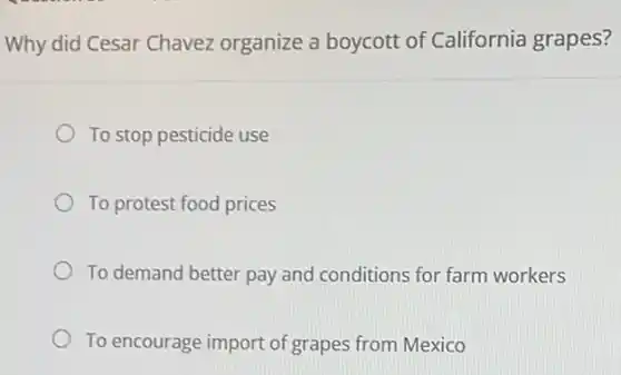 Why did Cesar Chavez organize a boycott of California grapes?
To stop pesticide use
To protest food prices
To demand better pay and conditions for farm workers
To encourage import of grapes from Mexico