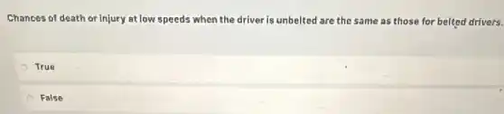 Chances of death or injury at low speeds when the driver is unbelted are the same as those for belted drivers.
True
False