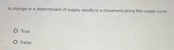 A change in a determinant of supply results in a movement along the supply curve.
True
False