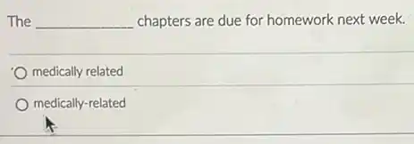 The __ chapters are due for homework next week.
medically related
medically-related