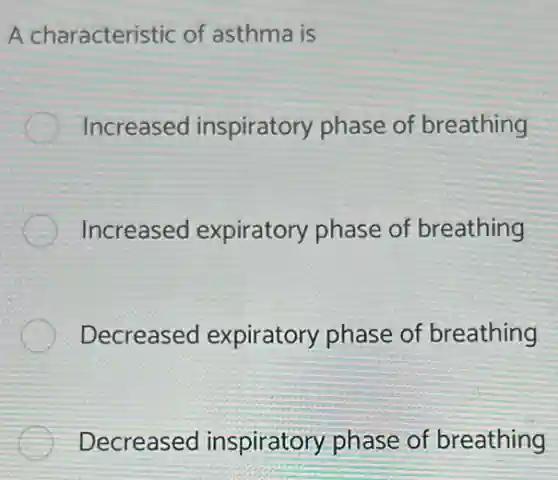 A characteristic of asthma is
Increased inspiratory phase of breathing
Increased expiratory phase of breathing
Decreased expiratory phase of breathing
Decreased inspiratory phase of breathing