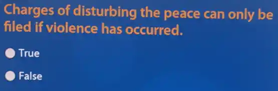 Charges of disturbing the peace can only be
filed if violence has occurred.
True
False