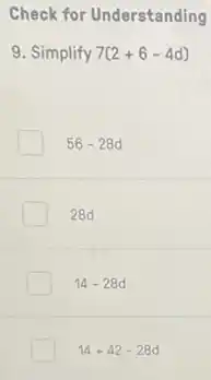 Check for Understanding
9. Simplify 7(2+6-4d)
56-28d
28d
14-28d
14+42-28d