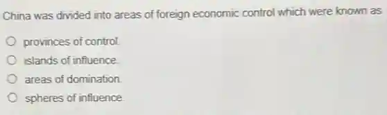 China was divided into areas of foreign economic control which were known as
provinces of control.
islands of influence.
areas of domination.
spheres of influence