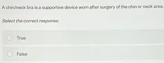 A chin/neck bra is a supportive device worn after surgery of the chin or neck area.
Select the correct response:
True
False