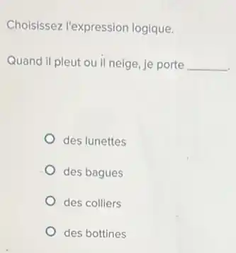 Choisissez l'expression logique.
Quand il pleut ou il neige, je porte __
des lunettes
des bagues
des colliers
des bottines