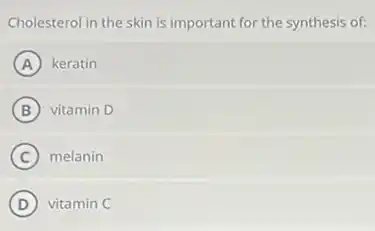 Cholesterol in the skin is important for the synthesis of:
(A) keratin
(B) vitamin D
(C) melanin
(D) vitamin C