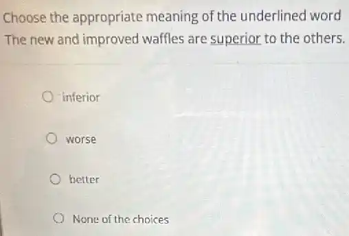Choose the appropriate meaning of the underlined word
The new and improved waffles are superior to the others.
inferior
worse
better
None of the choices