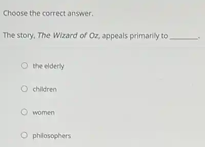 Choose the correct answer.
The story, The Wizard of Oz, appeals primarily to __
the elderly
children
women
philosophers