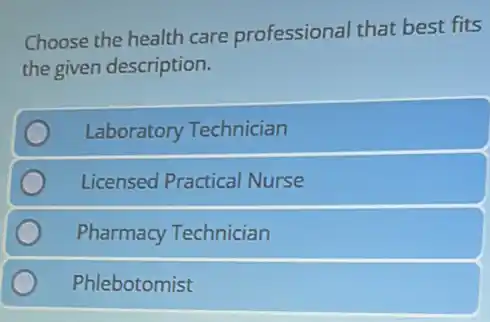 Choose the health care professional that best fits
the given description.
Laboratory Technician
Licensed Practical Nurse
Pharmacy Technician
Phlebotomist