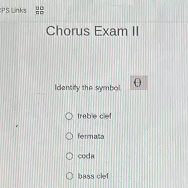 Chorus Exam II
Identify the symbol.
treble clef
fermata
coda
bass clef