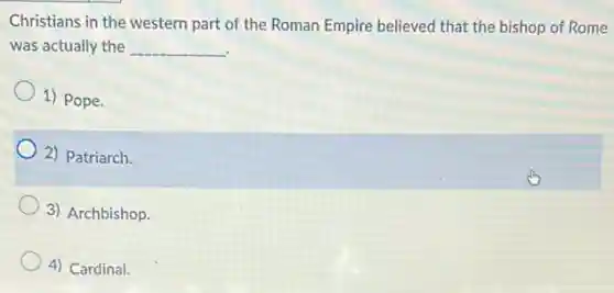 Christians in the western part of the Roman Empire believed that the bishop of Rome
was actually the __
1) Pope.
2) Patriarch.
3) Archbishop.
4) Cardinal.