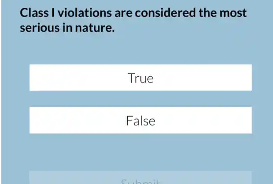 Class I violations are considered the most
serious in nature.
True
False
Submit