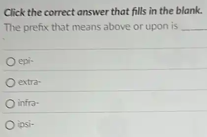 Click the correct answer that fills in the blank.
The prefix that means above or upon is __
epi-
extra-
infra-
ipsi-