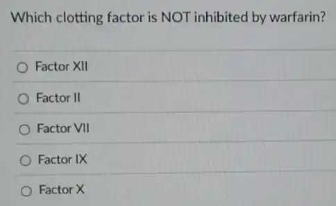 Which clotting factor is NOT inhibited by warfarin?
Factor XII
Factor II
Factor VII
Factor IX
Factor X