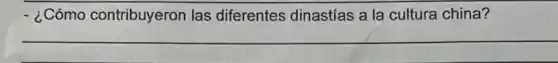- ¿Cómo contribuyeron las diferentes dinastías a la cultura china?
__