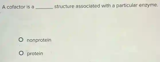 A cofactor is a __ structure associated with a particular enzyme.
nonprotein
protein