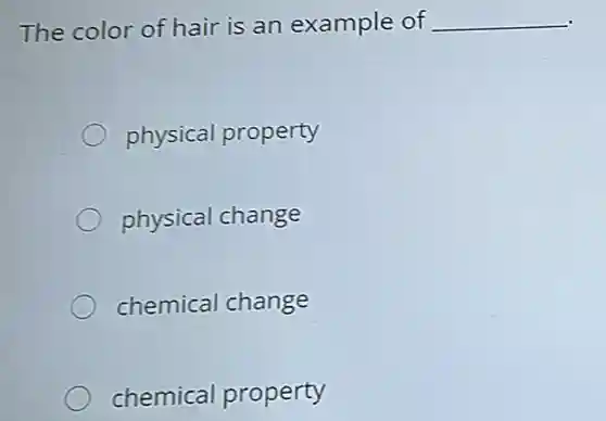 The color of hair is an example of __
physical property
physical change
chemical change
chemical property