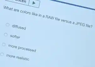 What are colors like in a RAW file versus a JPEG file?
diffused
softer
more processed
more realistic
