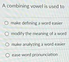 A combining vowel is used to
make defining a word easier
modify the meaning of a word
make analyzing a word easier
ease word pronunciation