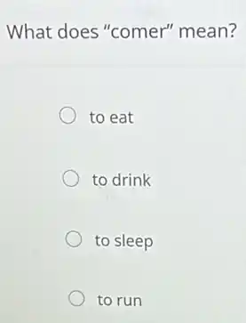 What does "comer"mean?
to eat
to drink
to sleep
to run