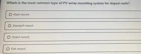Which is the most common type of PV-array mounting system for sloped roofs?
Rack mount
Standoff mount
Direct mount
Flat mount