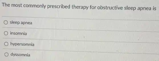 The most commonly prescribed therapy for obstructive sleep apnea is
sleep apnea
insomnia
hypersomnia
dyssomnia
