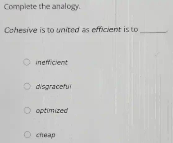Complete the analogy.
Cohesive is to united as efficient is to __
inefficient
disgraceful
optimized
cheap