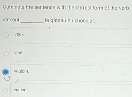 Complete the sentence with the correct form of the verb.
Vincent __ le gâteau au chocolat.
veux
veut
voulons
veulent
