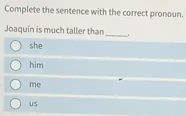 Complete the sentence with the correct pronoun.
Joaquin is much taller than __
she
him
me
us