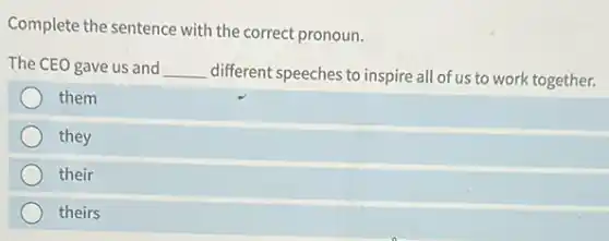 Complete the sentence with the correct pronoun.
The CEO gave us and __
different speeches to inspire all of us to work together.
them
they
their
theirs