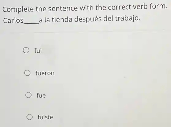 Complete the sentence with the correct verb form.
Carlos __ a la tienda después del trabajo.
fui
fueron
fue
fuiste