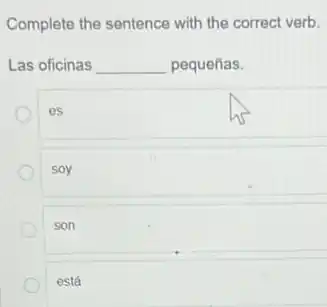 Complete the sentence with the correct verb.
Las oficinas __ pequeñas.
es
soy
son
está