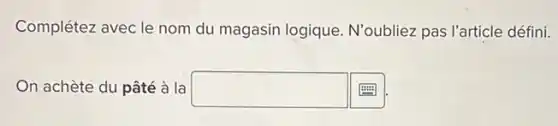 Complétez avec le nom du magasin logique N'oubliez pas l'article défini.
On achète du pâté à la square